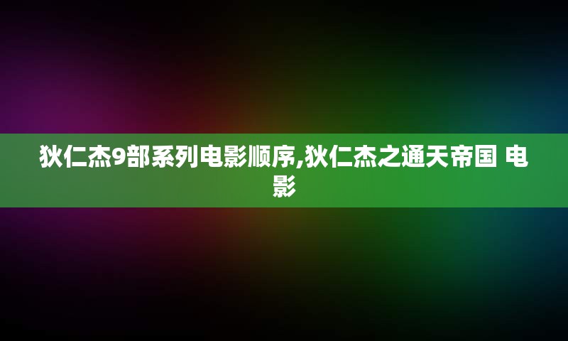 狄仁杰9部系列电影顺序,狄仁杰之通天帝国 电影