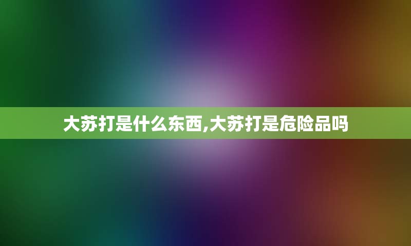 大苏打是什么东西,大苏打是危险品吗