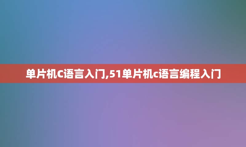 单片机C语言入门,51单片机c语言编程入门