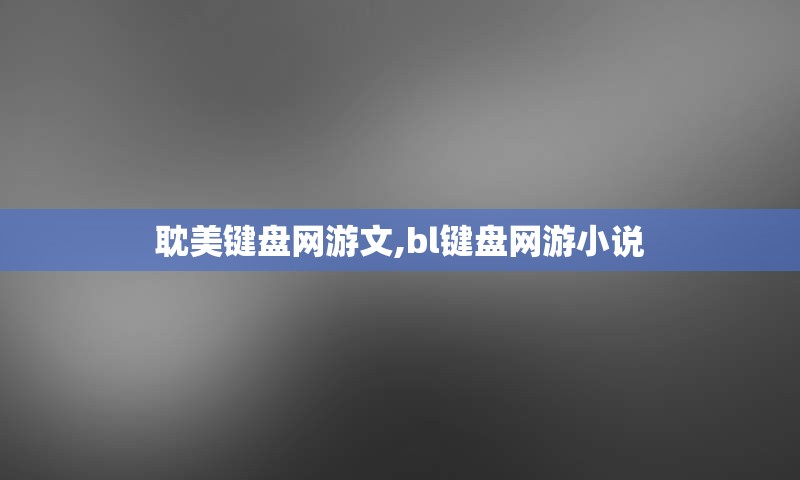 耽美键盘网游文,bl键盘网游小说