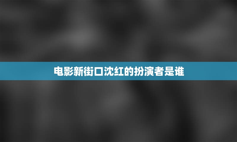 电影新街口沈红的扮演者是谁