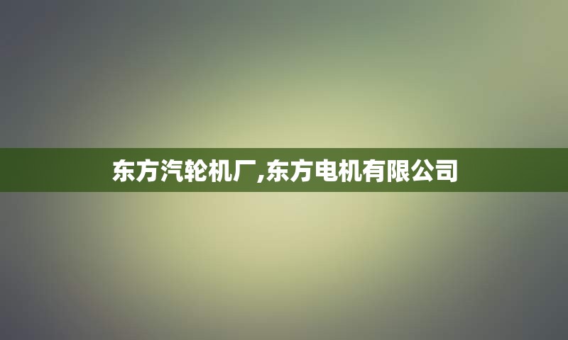 东方汽轮机厂,东方电机有限公司