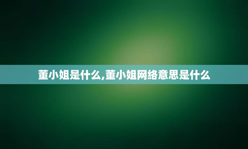 董小姐是什么,董小姐网络意思是什么