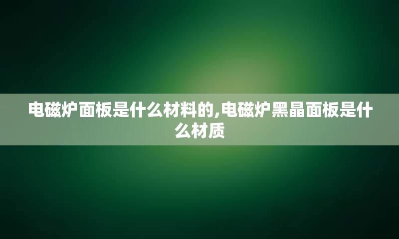 电磁炉面板是什么材料的,电磁炉黑晶面板是什么材质