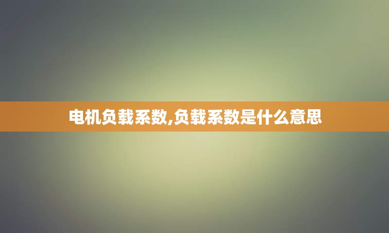 电机负载系数,负载系数是什么意思