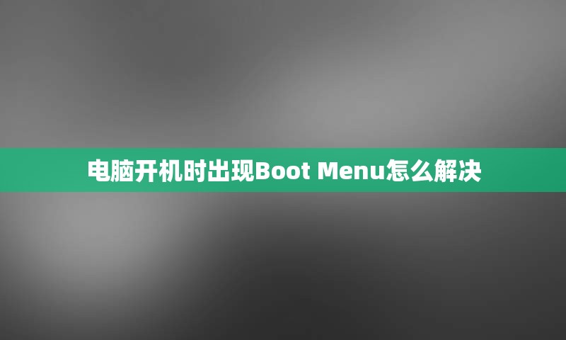 电脑开机时出现Boot Menu怎么解决