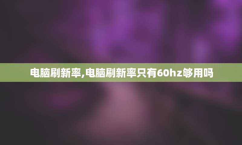电脑刷新率,电脑刷新率只有60hz够用吗