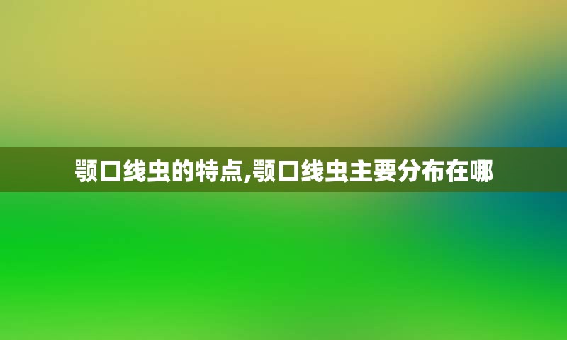 颚口线虫的特点,颚口线虫主要分布在哪