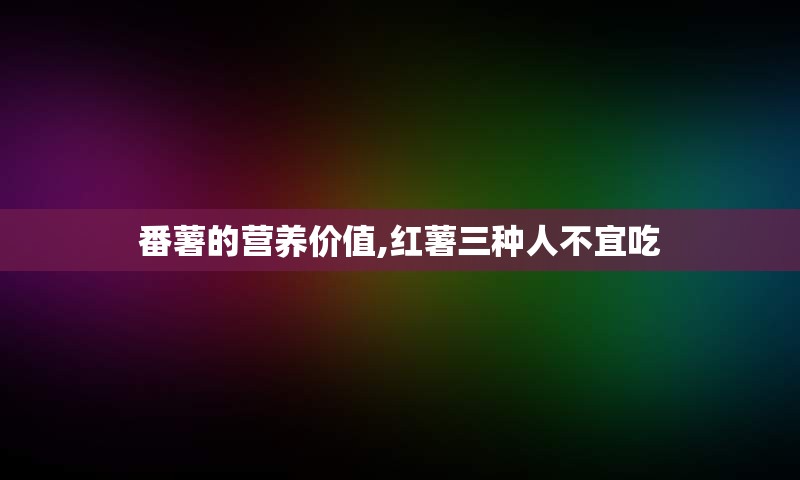 番薯的营养价值,红薯三种人不宜吃