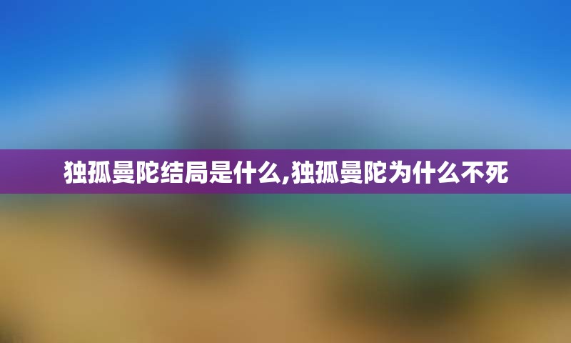 独孤曼陀结局是什么,独孤曼陀为什么不死