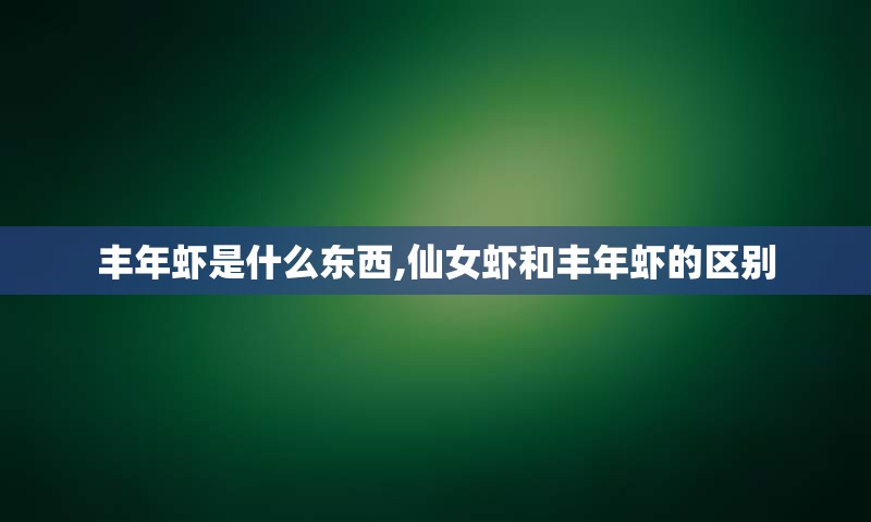 丰年虾是什么东西,仙女虾和丰年虾的区别