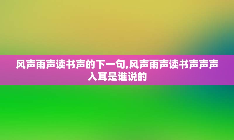 风声雨声读书声的下一句,风声雨声读书声声声入耳是谁说的