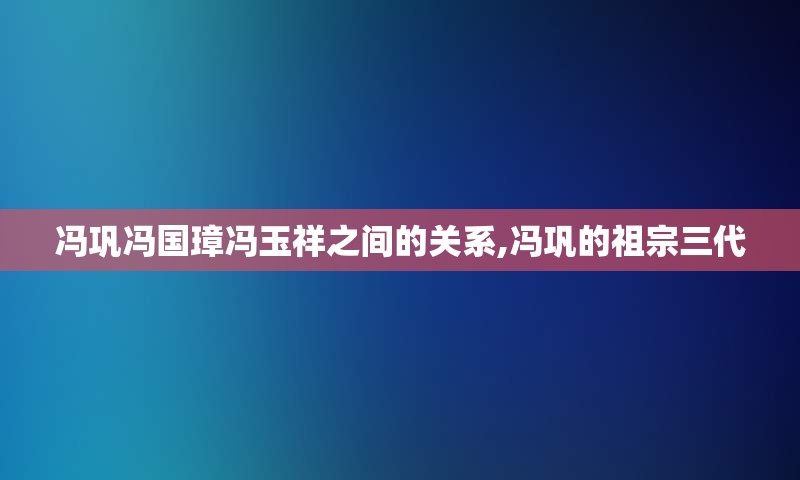 冯巩冯国璋冯玉祥之间的关系,冯巩的祖宗三代
