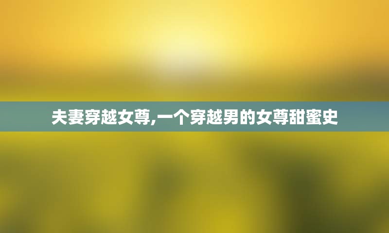 夫妻穿越女尊,一个穿越男的女尊甜蜜史