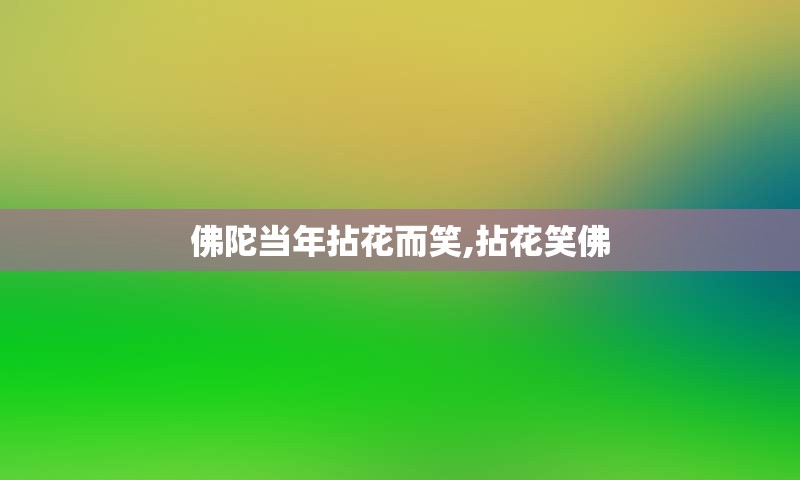佛陀当年拈花而笑,拈花笑佛