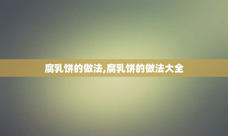 腐乳饼的做法,腐乳饼的做法大全
