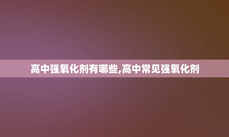 高中强氧化剂有哪些,高中常见强氧化剂