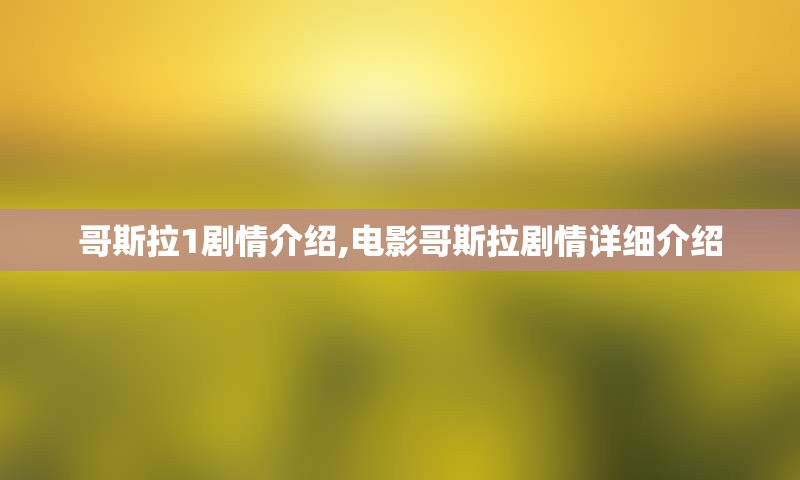 哥斯拉1剧情介绍,电影哥斯拉剧情详细介绍