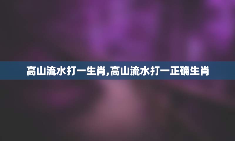 高山流水打一生肖,高山流水打一正确生肖