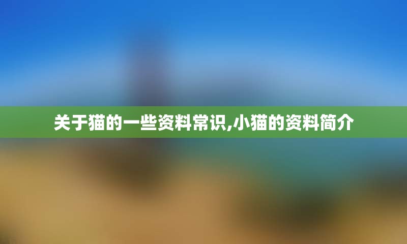 关于猫的一些资料常识,小猫的资料简介
