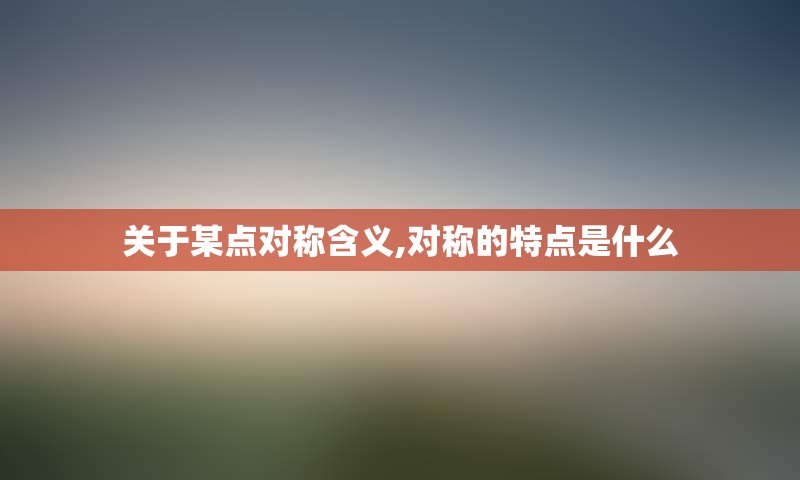 关于某点对称含义,对称的特点是什么