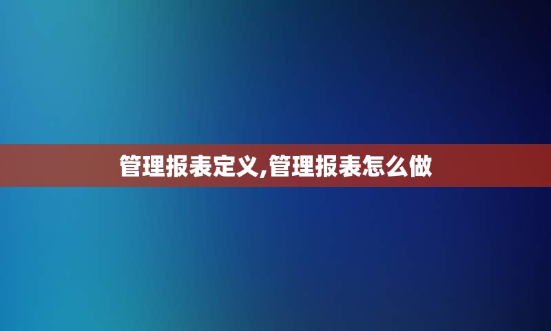 管理报表定义,管理报表怎么做