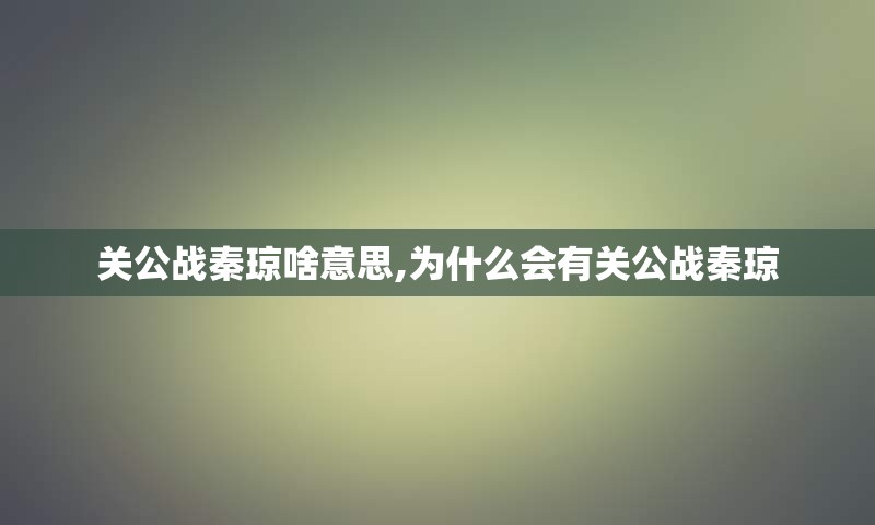 关公战秦琼啥意思,为什么会有关公战秦琼