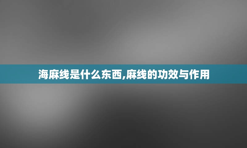 海麻线是什么东西,麻线的功效与作用