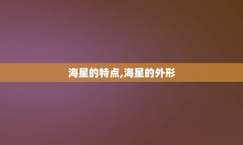 海星的特点,海星的外形
