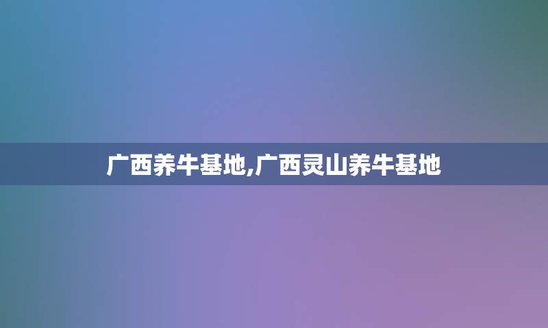 广西养牛基地,广西灵山养牛基地