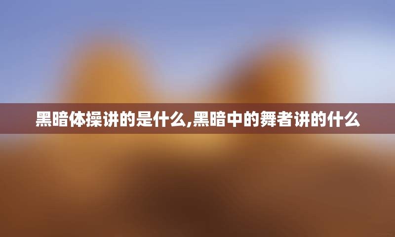 黑暗体操讲的是什么,黑暗中的舞者讲的什么