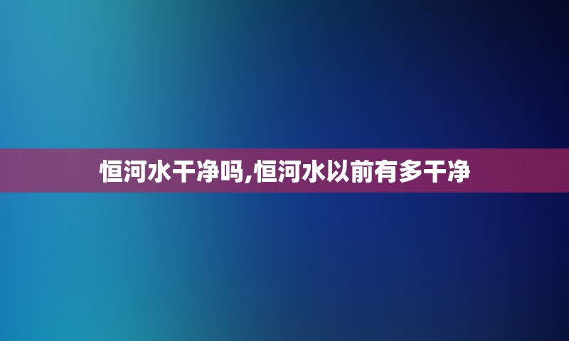 恒河水干净吗,恒河水以前有多干净