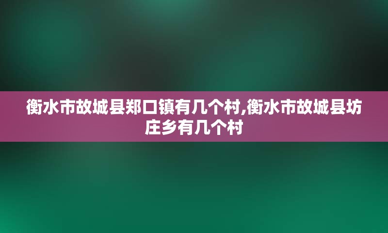 衡水市故城县郑口镇有几个村,衡水市故城县坊庄乡有几个村