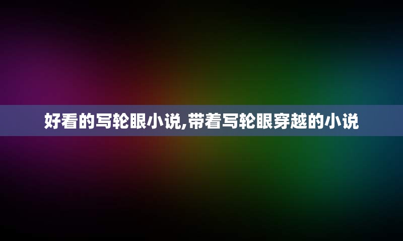 好看的写轮眼小说,带着写轮眼穿越的小说