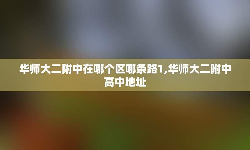华师大二附中在哪个区哪条路1,华师大二附中高中地址