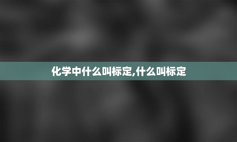 化学中什么叫标定,什么叫标定