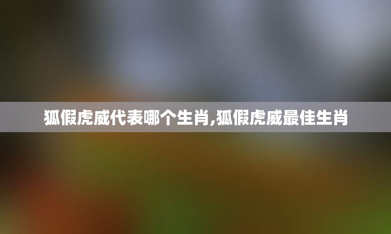 狐假虎威代表哪个生肖,狐假虎威最佳生肖