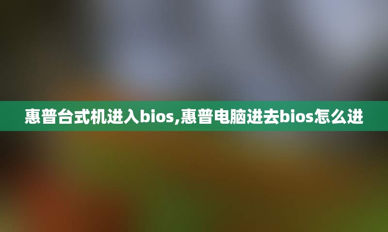 惠普台式机进入bios,惠普电脑进去bios怎么进