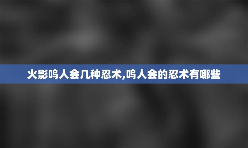 火影鸣人会几种忍术,鸣人会的忍术有哪些