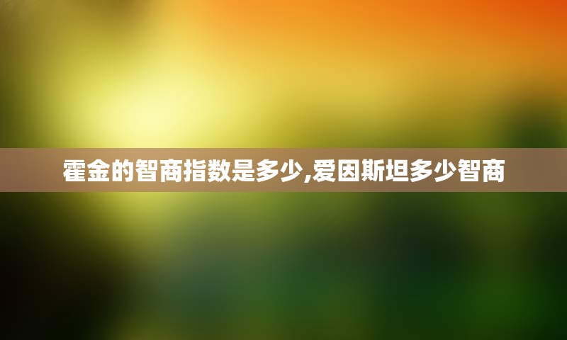 霍金的智商指数是多少,爱因斯坦多少智商