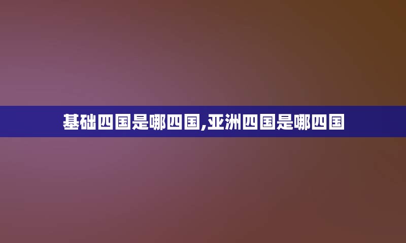 基础四国是哪四国,亚洲四国是哪四国