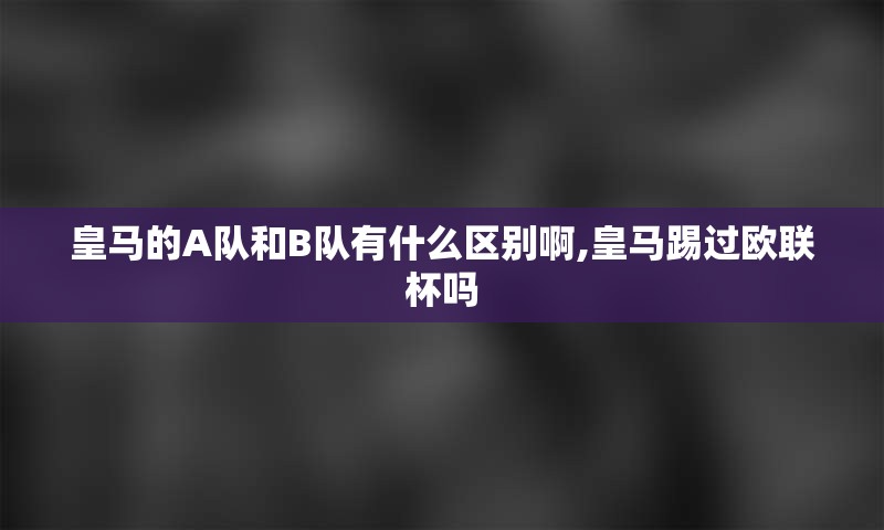 皇马的A队和B队有什么区别啊,皇马踢过欧联杯吗