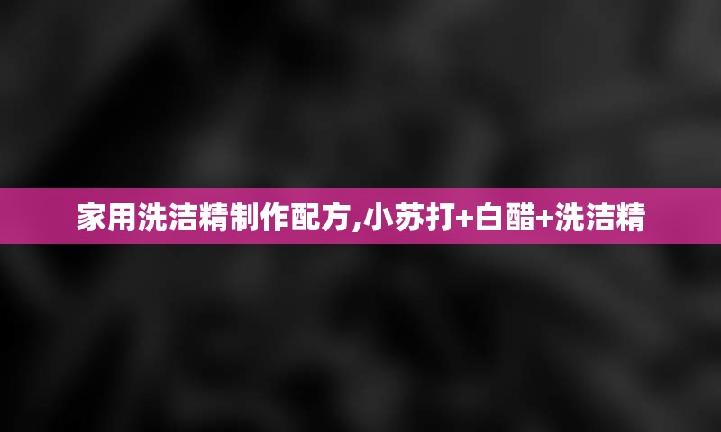 家用洗洁精制作配方,小苏打+白醋+洗洁精