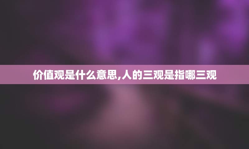 价值观是什么意思,人的三观是指哪三观