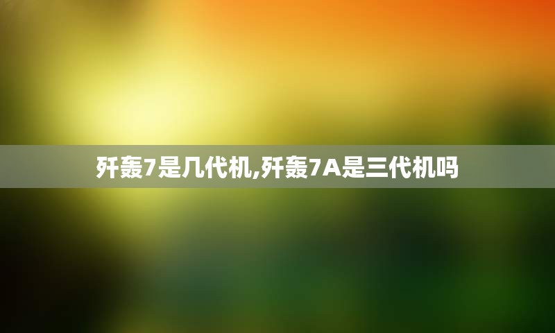 歼轰7是几代机,歼轰7A是三代机吗
