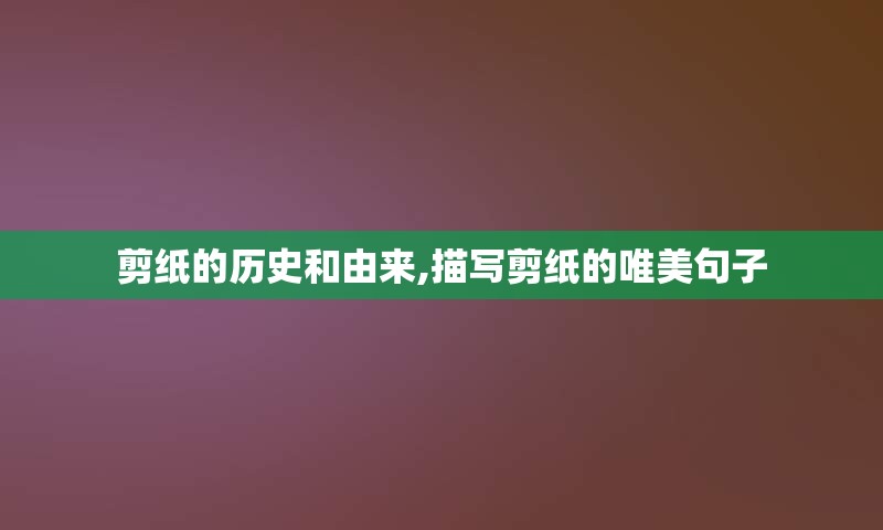 剪纸的历史和由来,描写剪纸的唯美句子