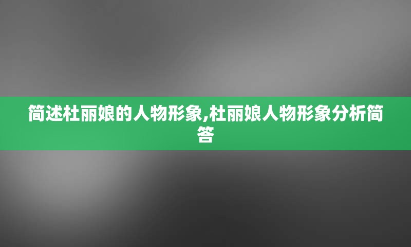简述杜丽娘的人物形象,杜丽娘人物形象分析简答