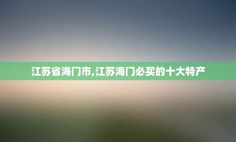 江苏省海门市,江苏海门必买的十大特产
