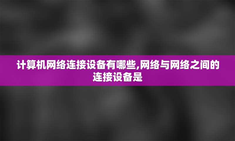 计算机网络连接设备有哪些,网络与网络之间的连接设备是