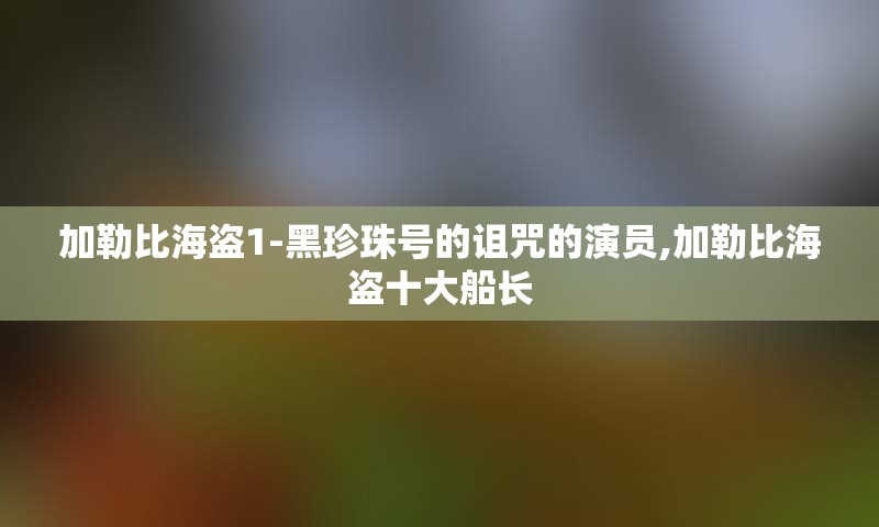 加勒比海盗1-黑珍珠号的诅咒的演员,加勒比海盗十大船长